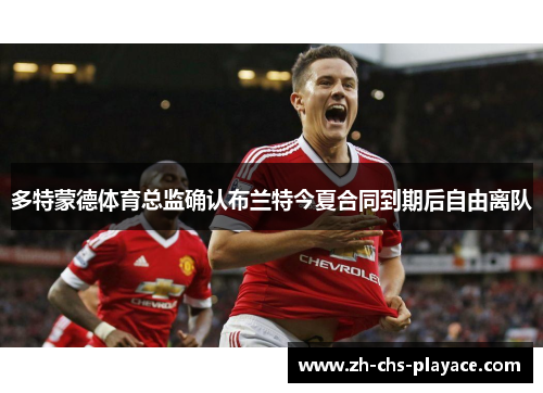 多特蒙德体育总监确认布兰特今夏合同到期后自由离队