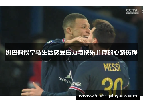 姆巴佩谈皇马生活感受压力与快乐并存的心路历程