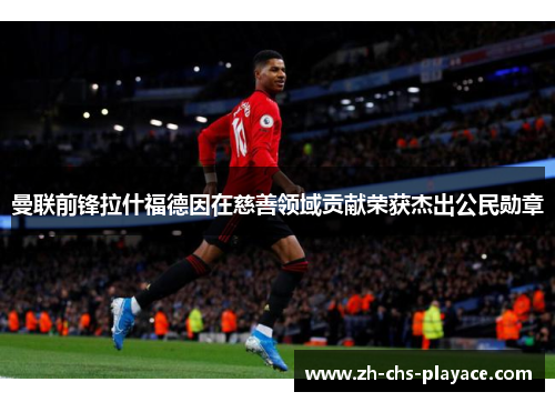 曼联前锋拉什福德因在慈善领域贡献荣获杰出公民勋章