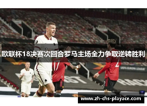欧联杯18决赛次回合罗马主场全力争取逆转胜利