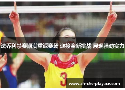 法乔利禁赛期满重返赛场 迎接全新挑战 展现强劲实力