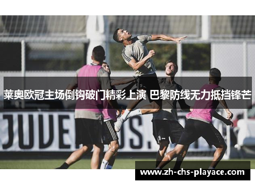 莱奥欧冠主场倒钩破门精彩上演 巴黎防线无力抵挡锋芒