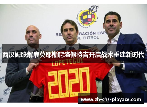 西汉姆联解雇莫耶斯聘洛佩特吉开启战术重建新时代