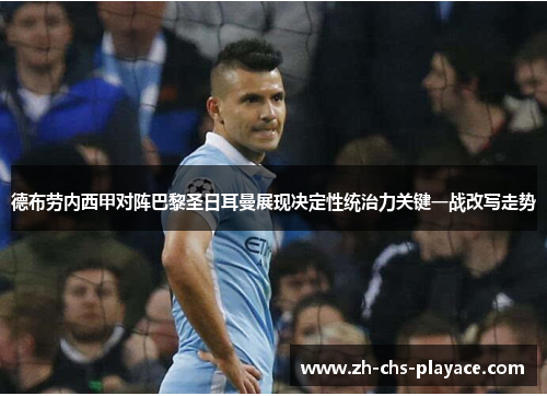 德布劳内西甲对阵巴黎圣日耳曼展现决定性统治力关键一战改写走势