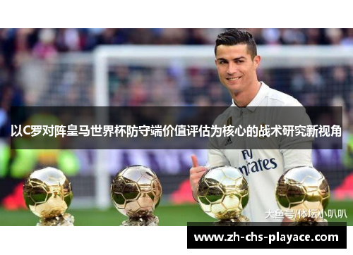 以C罗对阵皇马世界杯防守端价值评估为核心的战术研究新视角