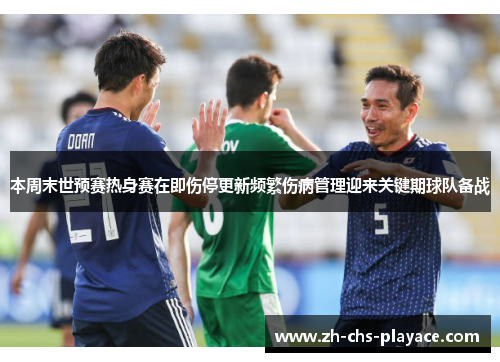 本周末世预赛热身赛在即伤停更新频繁伤病管理迎来关键期球队备战 本周末世预赛热身赛在即伤停更新频繁伤病管理迎来关键期球队备战
